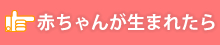 赤ちゃんが生まれたら